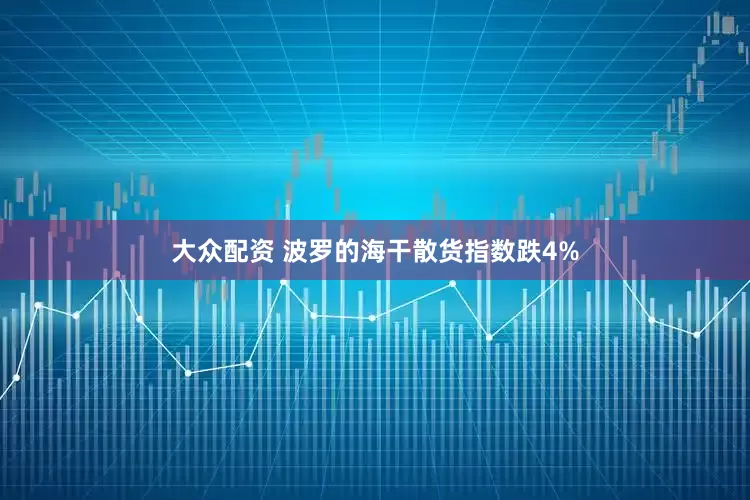大众配资 波罗的海干散货指数跌4%
