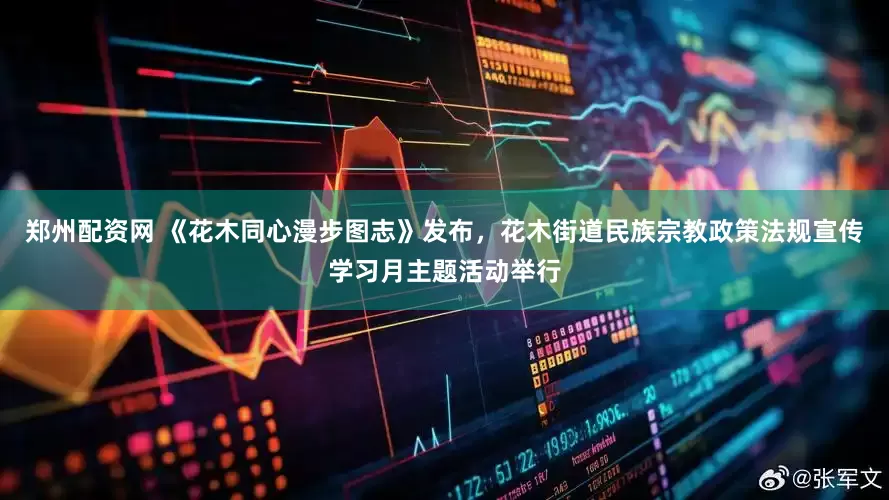 郑州配资网 《花木同心漫步图志》发布，花木街道民族宗教政策法规宣传学习月主题活动举行