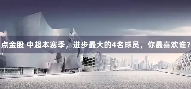 点金股 中超本赛季，进步最大的4名球员，你最喜欢谁？