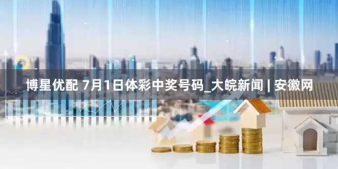 博星优配 7月1日体彩中奖号码_大皖新闻 | 安徽网