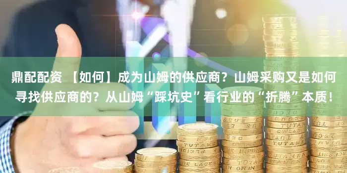 鼎配配资 【如何】成为山姆的供应商？山姆采购又是如何寻找供应商的？从山姆“踩坑史”看行业的“折腾”本质！