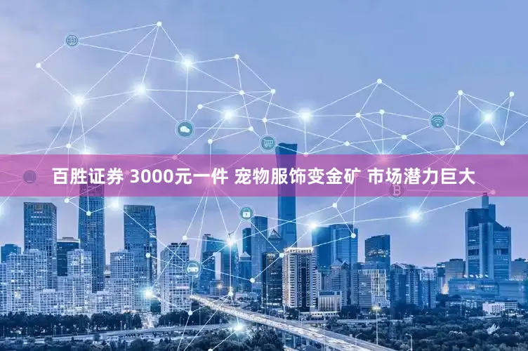 百胜证券 3000元一件 宠物服饰变金矿 市场潜力巨大