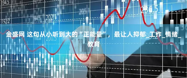金盛网 这句从小听到大的“正能量”，最让人抑郁_工作_情绪_教育