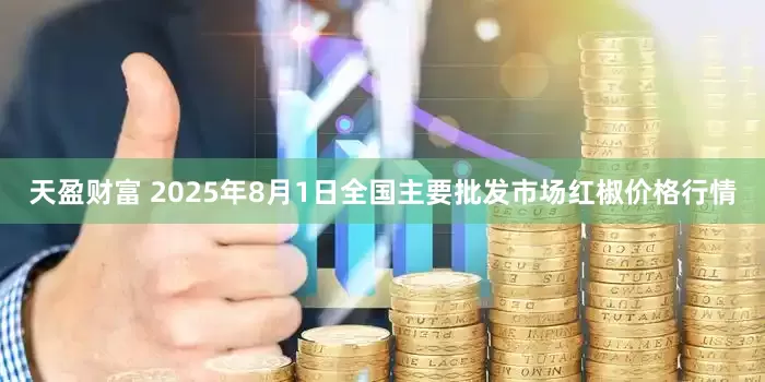 天盈财富 2025年8月1日全国主要批发市场红椒价格行情