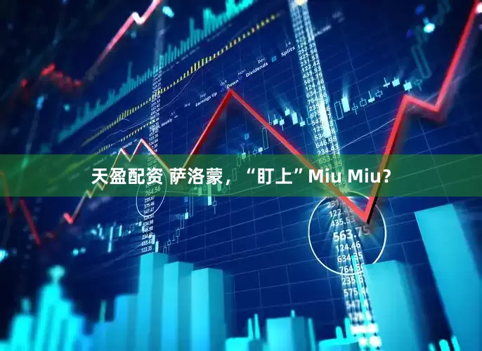 天盈配资 萨洛蒙，“盯上”Miu Miu？