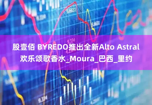 股壹佰 BYREDO推出全新Alto Astral欢乐颂歌香水_Moura_巴西_里约