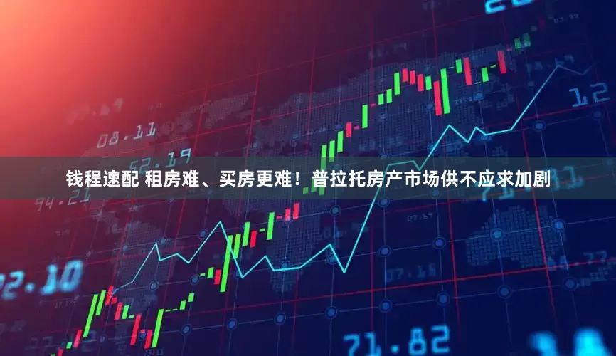 钱程速配 租房难、买房更难！普拉托房产市场供不应求加剧