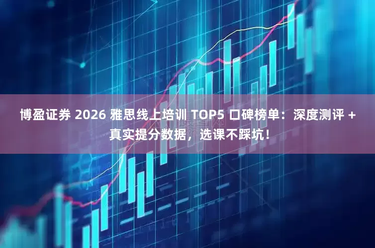 博盈证券 2026 雅思线上培训 TOP5 口碑榜单：深度测评 + 真实提分数据，选课不踩坑！