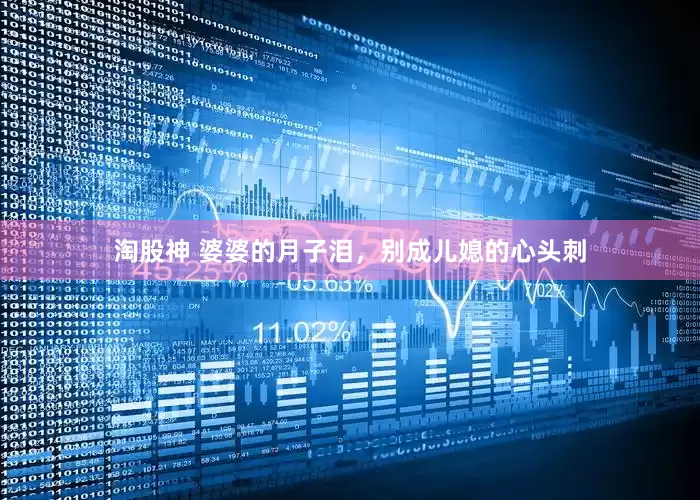 淘股神 婆婆的月子泪，别成儿媳的心头刺