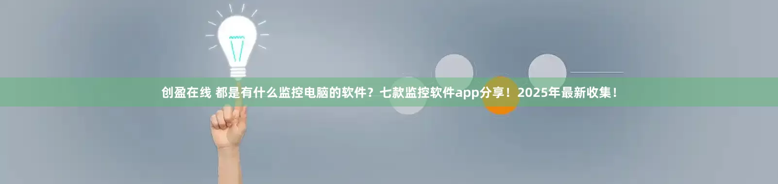 创盈在线 都是有什么监控电脑的软件？七款监控软件app分享！2025年最新收集！