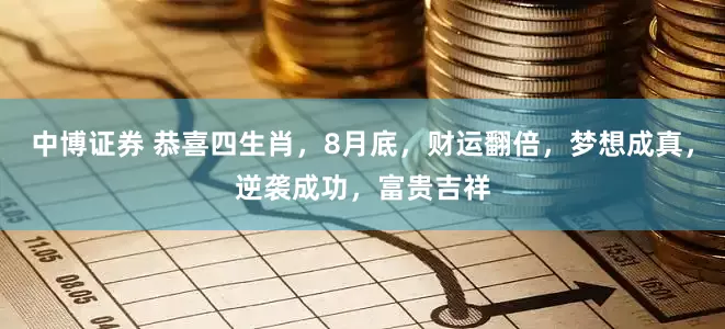 中博证券 恭喜四生肖，8月底，财运翻倍，梦想成真，逆袭成功，富贵吉祥